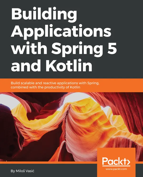 Building Applications with Spring 5 and Kotlin : Build scalable and reactive applications with Spring combined with the productivity of Kotlin