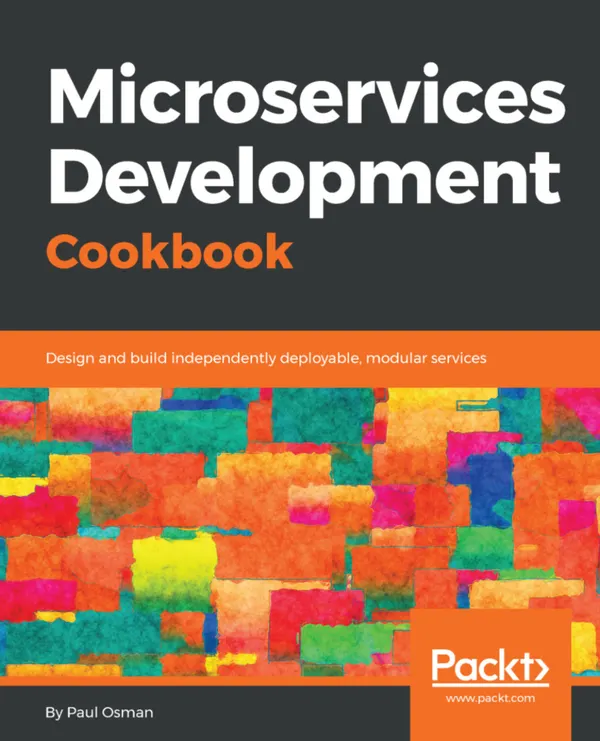 Microservices Development Cookbook : Design and build independently deployable modular services