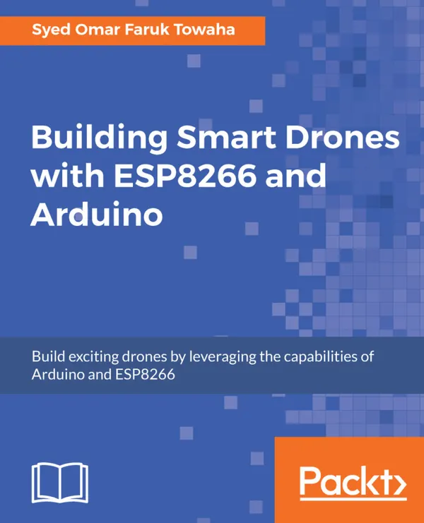 Building Smart Drones with ESP8266 and Arduino : Build exciting drones by leveraging the capabilities of Arduino and ESP8266