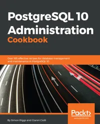 PostgreSQL 10 Administration Cookbook : Over 165 effective recipes for database management and maintenance in PostgreSQL 10
