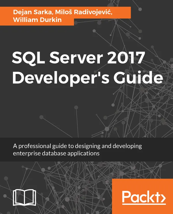 SQL Server 2017 Developer’s Guide : A professional guide to designing and developing enterprise database applications