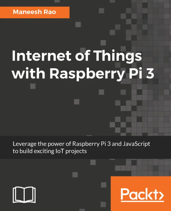 Internet of Things with Raspberry Pi 3 : Leverage the power of Raspberry Pi 3 and JavaScript to build exciting IoT projects