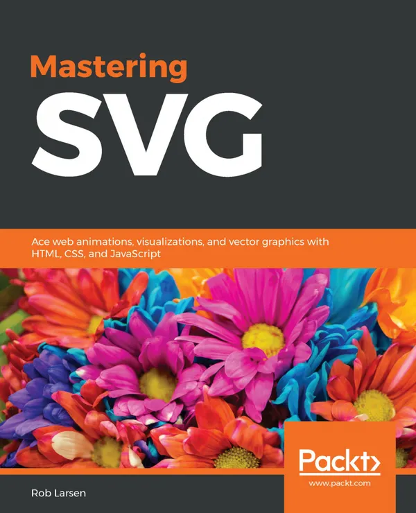 Mastering SVG : Ace web animations, visualizations, and vector graphics with HTML, CSS, and JavaScript