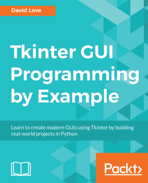 Tkinter GUI Programming by Example : Learn to create modern GUIs using Tkinter by building real-world projects in Python