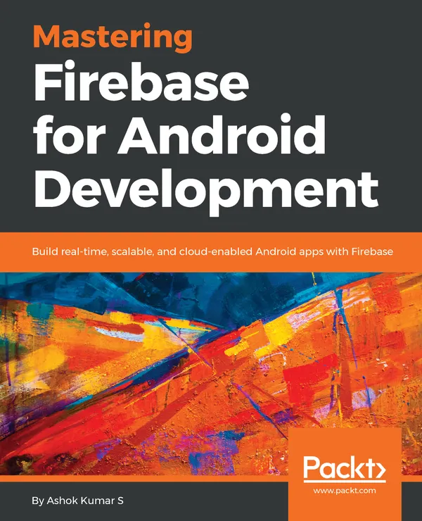 Mastering Firebase for Android Development : Build real-time, scalable, and cloud-enabled Android apps with Firebase