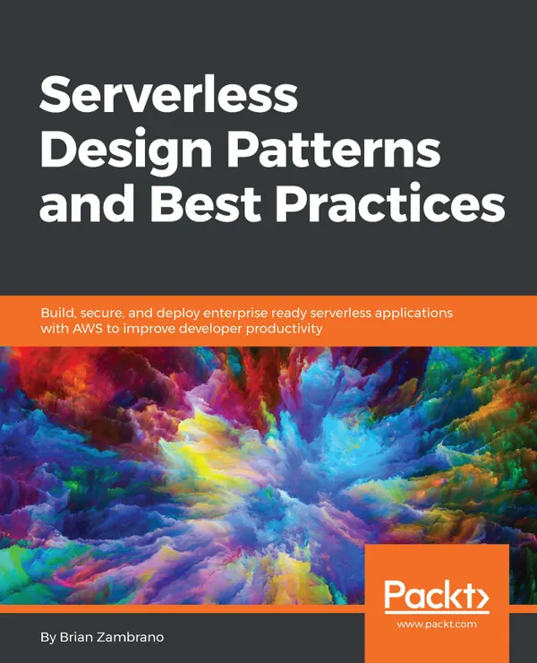 Serverless Design Patterns and Best Practices : Build, secure, and deploy enterprise ready serverless applications with AWS to improve developer productivity