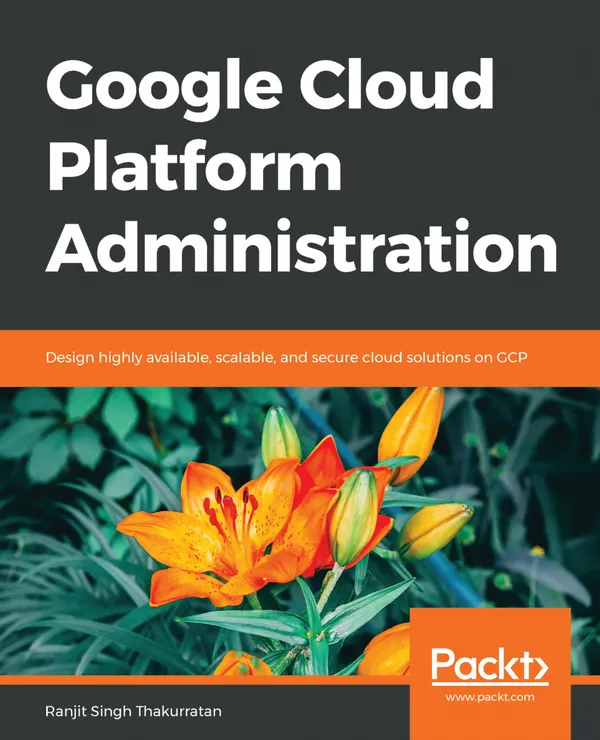 Google Cloud Platform Administration : Design highly available, scalable, and secure cloud solutions on GCP