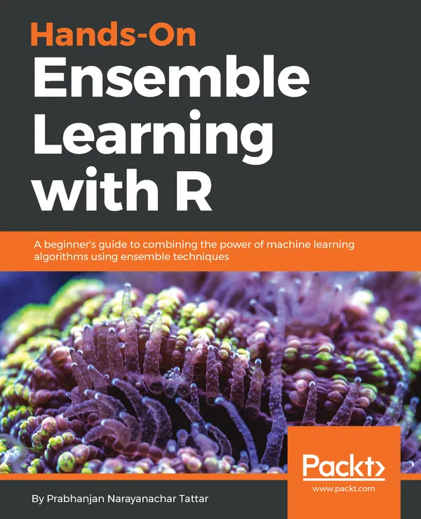 Hands-On Ensemble Learning with R : A beginner's guide to combining the power of machine learning algorithms using ensemble techniques