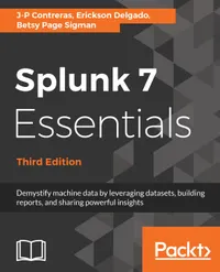 Splunk 7 Essentials, Third Edition : Demystify machine data by leveraging datasets, building reports, and sharing powerful insights, 3rd Edition
