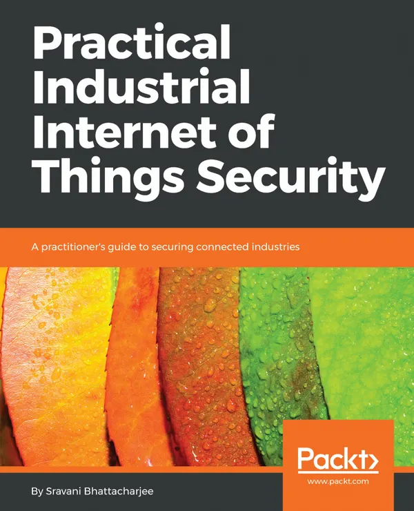 Practical Industrial Internet of Things Security : A practitioner's guide to securing connected industries