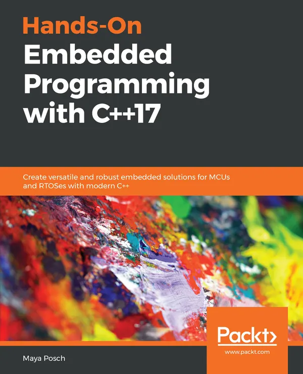 Hands-On Embedded Programming with C++17 : Create versatile and robust embedded solutions for MCUs and RTOSes with modern C++