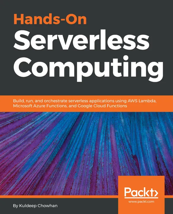 Hands-On Serverless Computing : Build, run and orchestrate serverless applications using AWS Lambda, Microsoft Azure Functions, and Google Cloud Functions