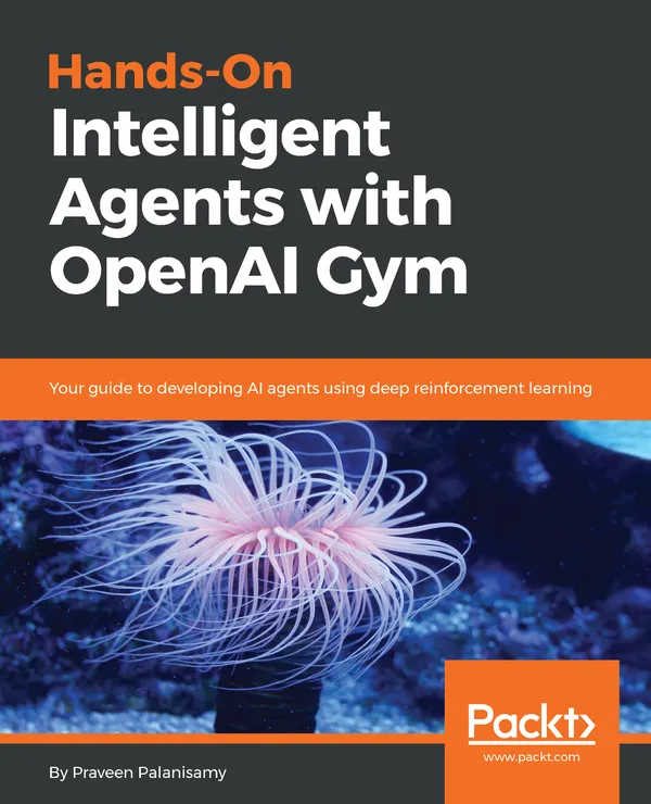 Hands-On Intelligent Agents with OpenAI Gym : Your guide to developing AI agents using deep reinforcement learning
