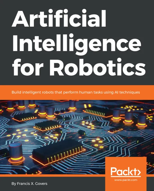 Artificial Intelligence for Robotics : Build intelligent robots that perform human tasks using AI techniques