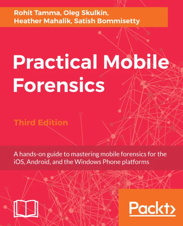 Practical Mobile Forensics, : A hands-on guide to mastering mobile forensics for the iOS, Android, and the Windows Phone platforms