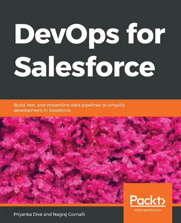 DevOps for Salesforce : Build, test, and streamline data pipelines to simplify development in Salesforce