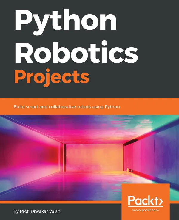 Python Robotics Projects : Build smart and collaborative robots using Python