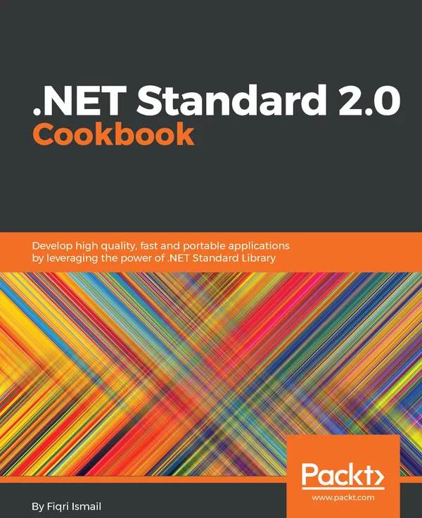 .NET Standard 2.0 Cookbook : Develop high quality, fast and portable applications by leveraging the power of .NET Standard Library