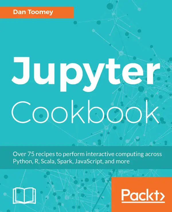Jupyter Cookbook : Over 75 recipes to perform interactive computing across Python, R, Scala, Spark, JavaScript, and more