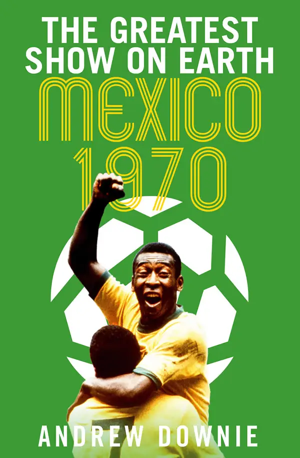 The Greatest Show on Earth : The Inside Story of the Legendary 1970 World Cup
