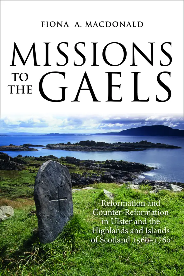 Missions to the Gaels : Reformation and Counter-Reformation in Ulster and the Highlands and Islands of Scotland 1560–1760