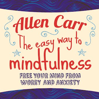 The Easy Way to Mindfulness: Free your mind from worry and anxiety - Allen Carr