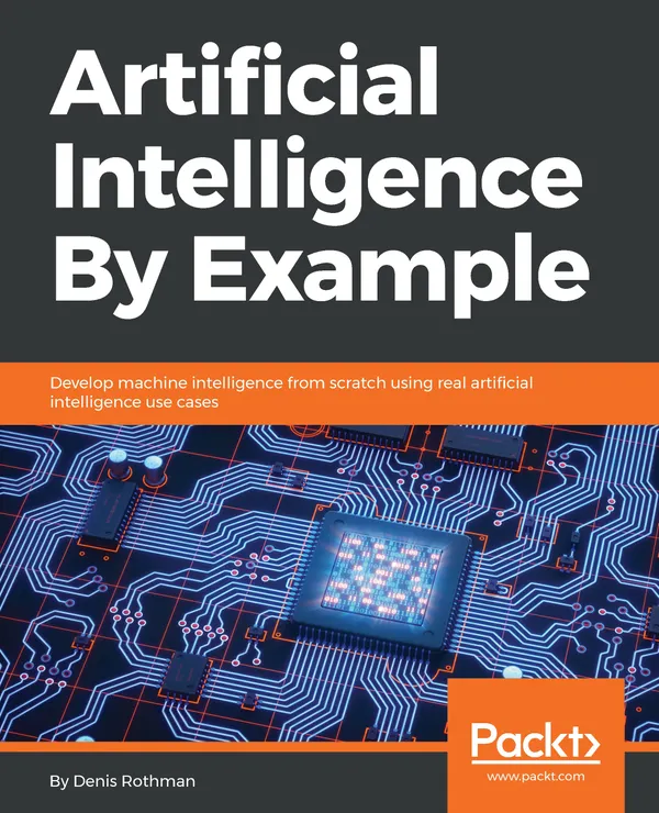 Artificial Intelligence By Example : Develop machine intelligence from scratch using real artificial intelligence use cases