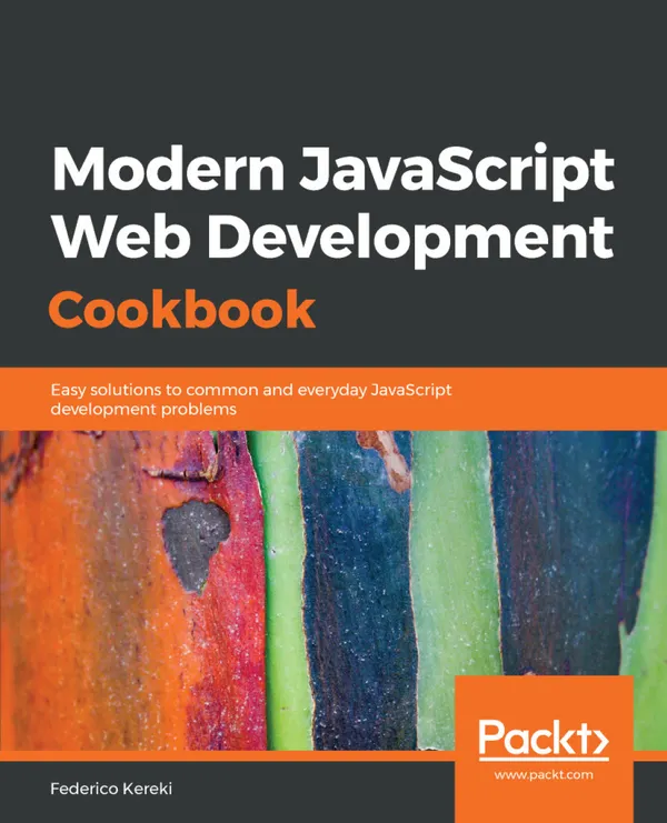 Modern JavaScript Web Development Cookbook : Easy solutions to common and everyday JavaScript development problems