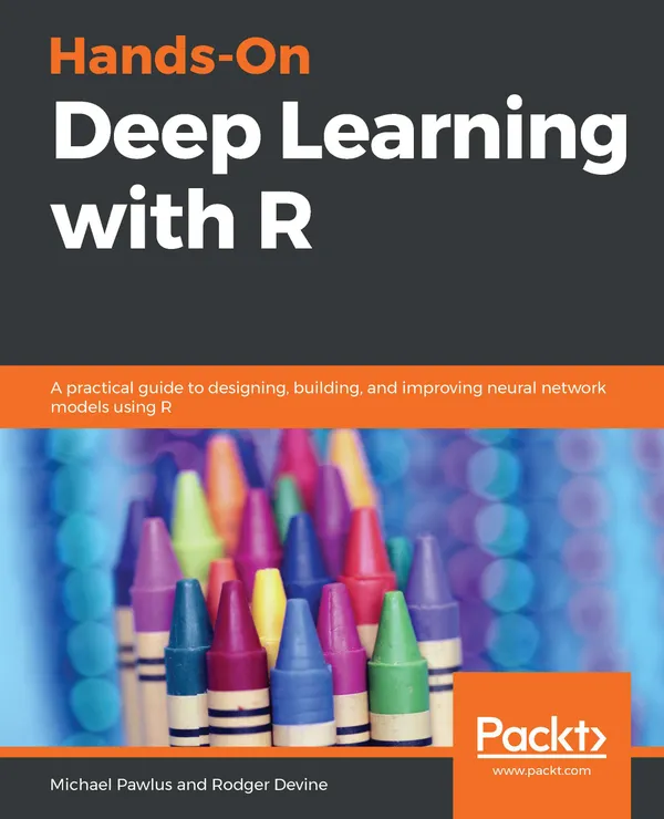 Hands-On Deep Learning with R : A practical guide to designing, building, and improving neural network models using R