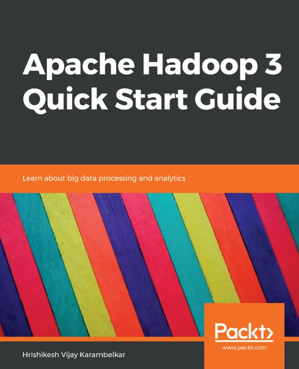 Apache Hadoop 3 Quick Start Guide : Learn about big data processing and analytics