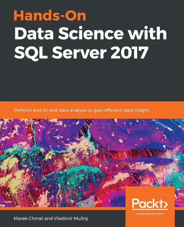 Hands-On Data Science with SQL Server 2017 : Perform end-to-end data analysis to gain efficient data insight