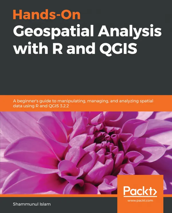 Hands-On Geospatial Analysis with R and QGIS : A beginner's guide to manipulating, managing, and analyzing spatial data using R and QGIS 3.2.2