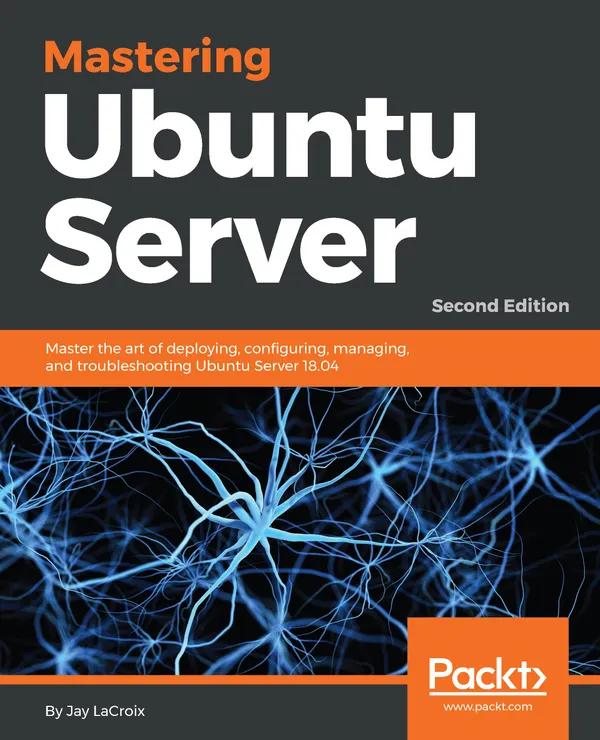 Mastering Ubuntu Server. : Master the art of deploying, configuring, managing, and troubleshooting Ubuntu Server 18.04