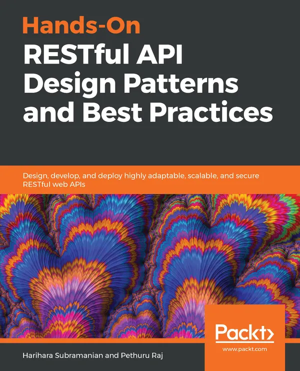 Hands-On RESTful API Design Patterns and Best Practices : Design, develop, and deploy highly adaptable, scalable, and secure RESTful web APIs