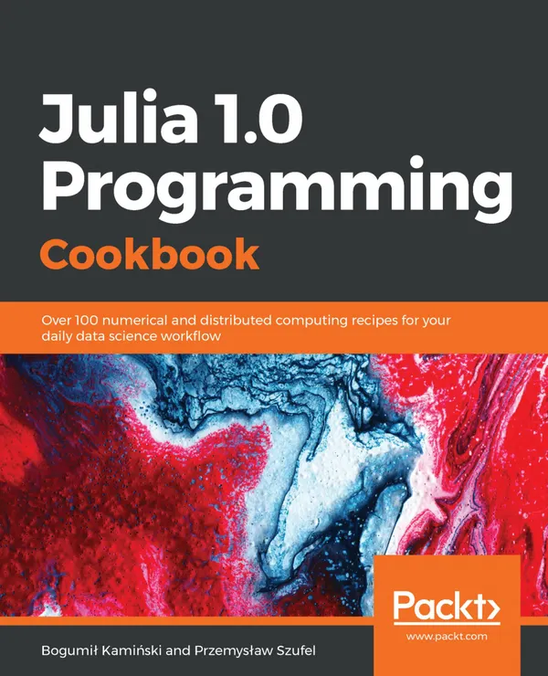 Julia 1.0 Programming Cookbook : Over 100 numerical and distributed computing recipes for your daily data science workflow