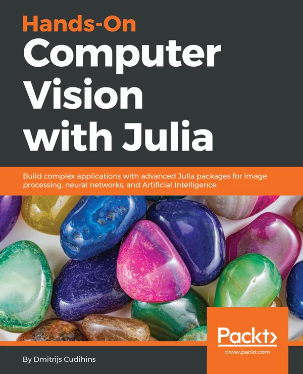 Hands-On Computer Vision with Julia : Build complex applications with advanced Julia packages for image processing, neural networks, and Artificial Intelligence
