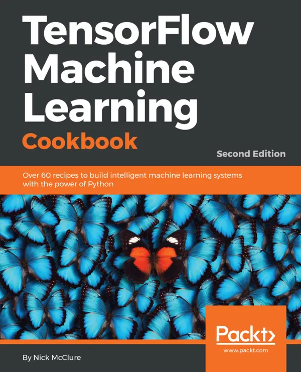 TensorFlow Machine Learning Cookbook : Over 60 recipes to build intelligent machine learning systems with the power of Python