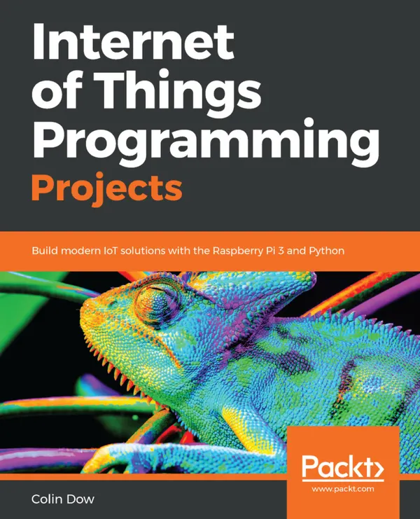 Internet of Things Programming Projects : Build modern IoT solutions with the Raspberry Pi 3 and Python