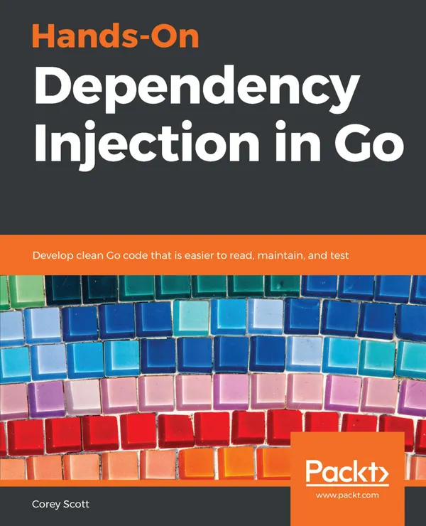 Hands-On Dependency Injection in Go : Develop clean Go code that is easier to read, maintain, and test