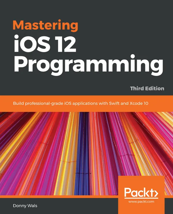 Mastering iOS 12 Programming : Build professional-grade iOS applications with Swift and Xcode 10, 3rd Edition
