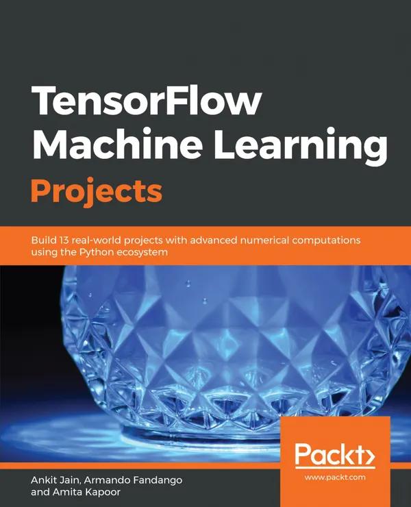 TensorFlow Machine Learning Projects : Build 13 real-world projects with advanced numerical computations using the Python ecosystem