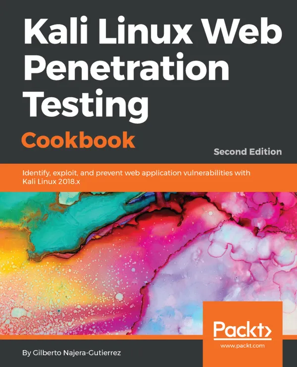 Kali Linux Web Penetration Testing Cookbook : Identify, exploit, and prevent web application vulnerabilities with Kali Linux 2018.x