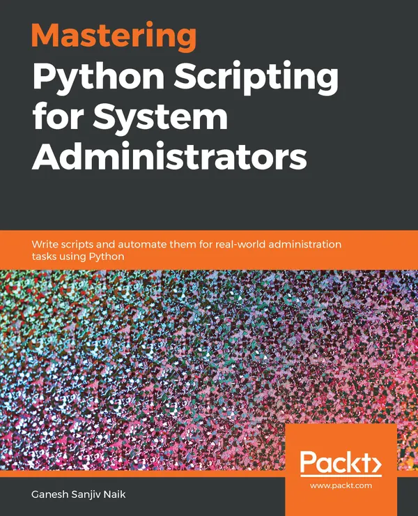 Mastering Python Scripting for System Administrators : Write scripts and automate them for real-world administration tasks using Python