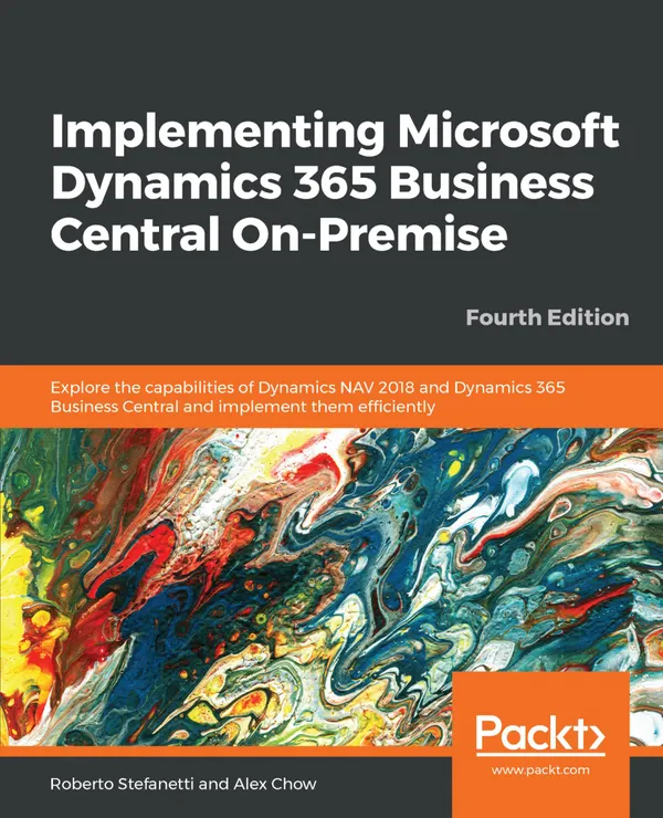 Implementing Microsoft Dynamics 365 Business Central On-Premise : Explore the capabilities of Dynamics NAV 2018 and Dynamics 365 Business Central and implement them efficiently, 4th Edition