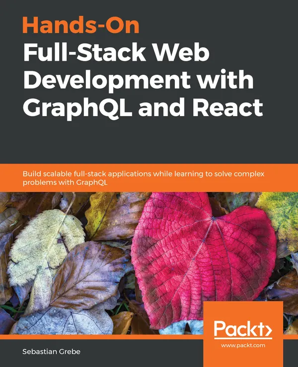 Hands-On Full-Stack Web Development with GraphQL and React : Build scalable full-stack applications while learning to solve complex problems with GraphQL