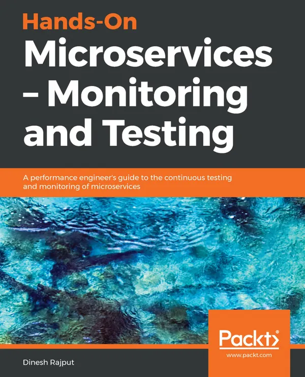 Hands-On Microservices – Monitoring and Testing : A performance engineer's guide to the continuous testing and monitoring of microservices