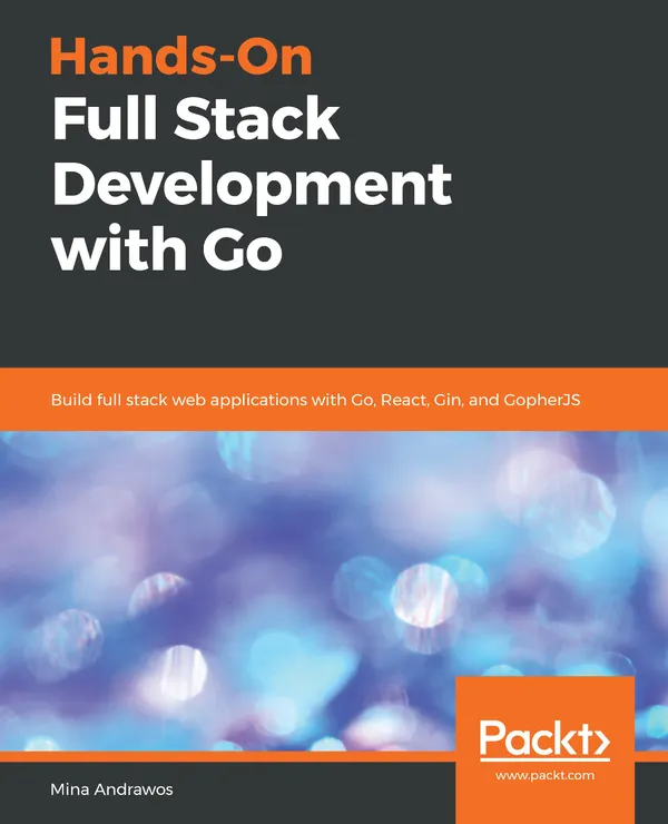 Hands-On Full Stack Development with Go : Build full stack web applications with Go, React, Gin, and GopherJS