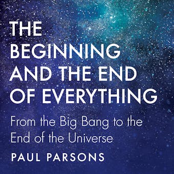Beginning and the End of Everything: From the Big Bang to the End of the Universe - undefined