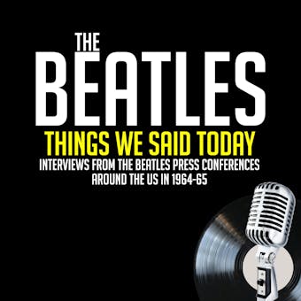 Things We Said Today: Interviews from The Beatles Press Conferences Around the US in 1964-65 - undefined