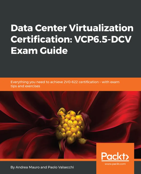 Data Center Virtualization Certification: VCP6.5-DCV Exam Guide : Everything you need to achieve 2V0-622 certification – with exam tips and exercises